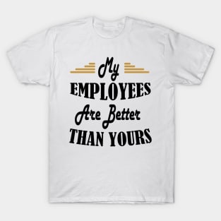 My Employees Are Better Than Yours T-Shirt